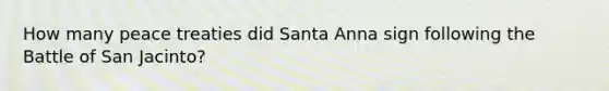 How many peace treaties did Santa Anna sign following the Battle of San Jacinto?