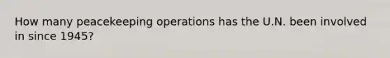 How many peacekeeping operations has the U.N. been involved in since 1945?