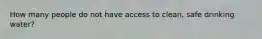 How many people do not have access to clean, safe drinking water?