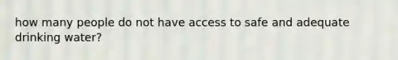 how many people do not have access to safe and adequate drinking water?