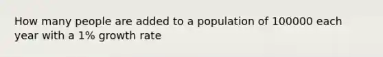 How many people are added to a population of 100000 each year with a 1% growth rate