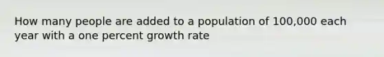 How many people are added to a population of 100,000 each year with a one percent growth rate