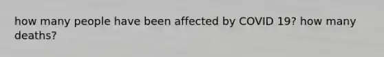 how many people have been affected by COVID 19? how many deaths?