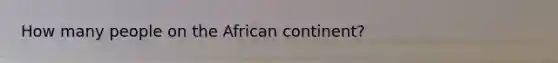 How many people on the African continent?