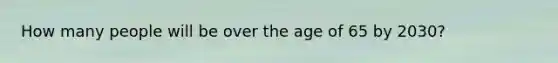 How many people will be over the age of 65 by 2030?