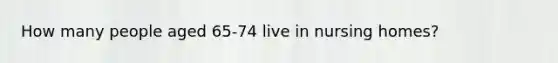 How many people aged 65-74 live in nursing homes?