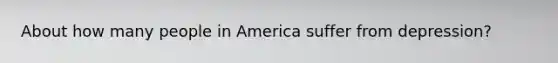 About how many people in America suffer from depression?