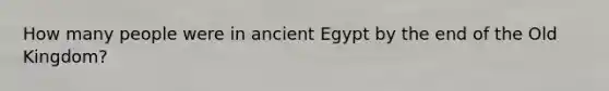 How many people were in ancient Egypt by the end of the Old Kingdom?