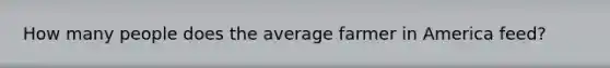 How many people does the average farmer in America feed?