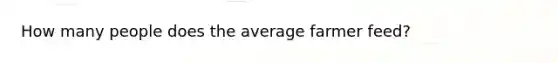 How many people does the average farmer feed?