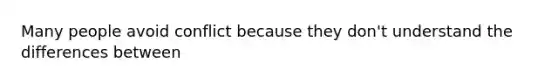 Many people avoid conflict because they don't understand the differences between