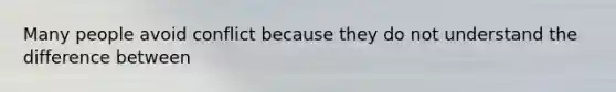 Many people avoid conflict because they do not understand the difference between