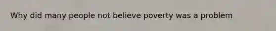 Why did many people not believe poverty was a problem