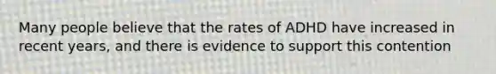 Many people believe that the rates of ADHD have increased in recent years, and there is evidence to support this contention