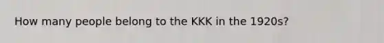 How many people belong to the KKK in the 1920s?