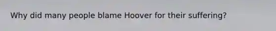 Why did many people blame Hoover for their suffering?