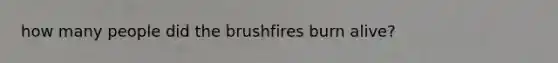 how many people did the brushfires burn alive?