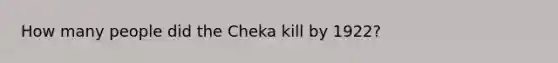 How many people did the Cheka kill by 1922?