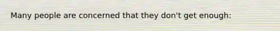 Many people are concerned that they don't get enough: