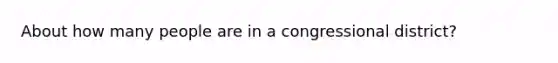 About how many people are in a congressional district?