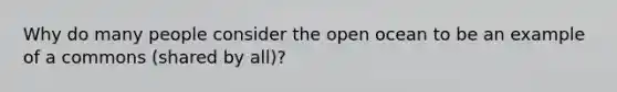 Why do many people consider the open ocean to be an example of a commons (shared by all)?