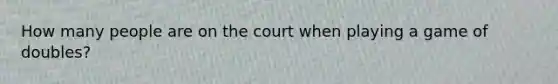 How many people are on the court when playing a game of doubles?