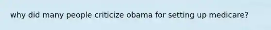 why did many people criticize obama for setting up medicare?