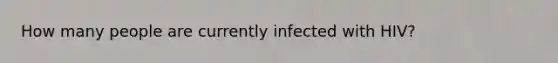 How many people are currently infected with HIV?