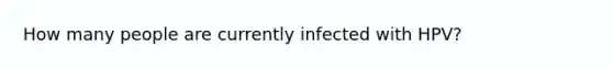 How many people are currently infected with HPV?