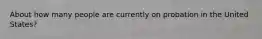 About how many people are currently on probation in the United States?
