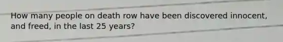 How many people on death row have been discovered innocent, and freed, in the last 25 years?