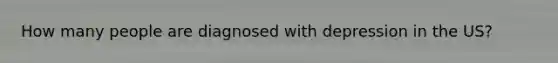 How many people are diagnosed with depression in the US?