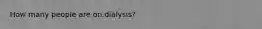 How many people are on dialysis?