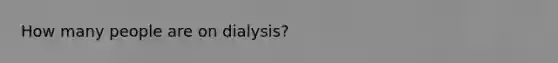 How many people are on dialysis?