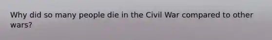 Why did so many people die in the Civil War compared to other wars?