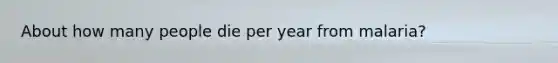 About how many people die per year from malaria?