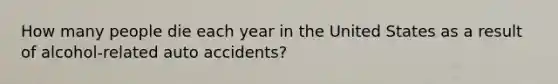 How many people die each year in the United States as a result of alcohol-related auto accidents?