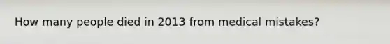 How many people died in 2013 from medical mistakes?