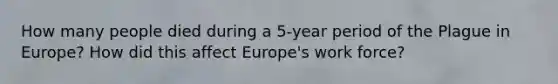 How many people died during a 5-year period of the Plague in Europe? How did this affect Europe's work force?