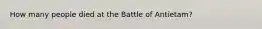 How many people died at the Battle of Antietam?