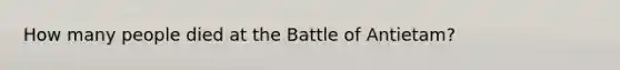 How many people died at the Battle of Antietam?