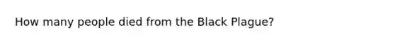 How many people died from the Black Plague?