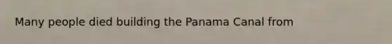 Many people died building the Panama Canal from