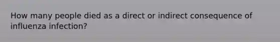 How many people died as a direct or indirect consequence of influenza infection?