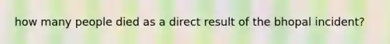 how many people died as a direct result of the bhopal incident?