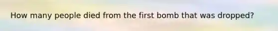 How many people died from the first bomb that was dropped?