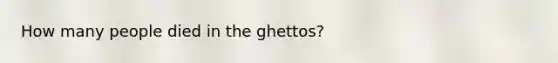 How many people died in the ghettos?