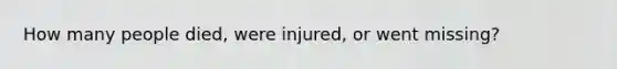 How many people died, were injured, or went missing?