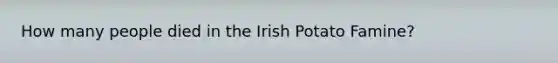 How many people died in the Irish Potato Famine?