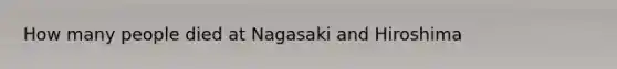 How many people died at Nagasaki and Hiroshima